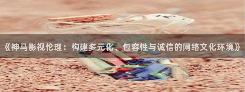 極速影院app：《神馬影視倫理：構建多元化、包容性與誠信的網絡文化環境》